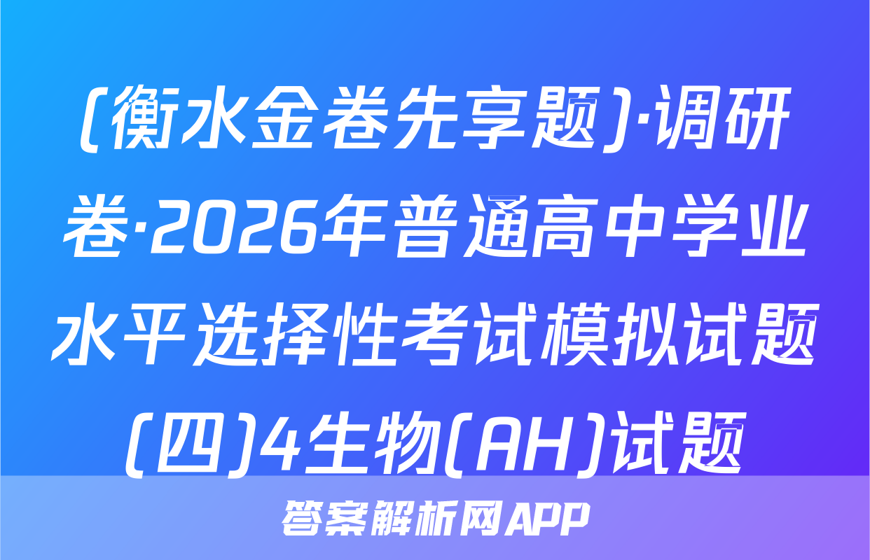 (衡水金卷先享题)·调研卷·2026年普通高中学业水平选择性考试模拟试题(四)4生物(AH)试题