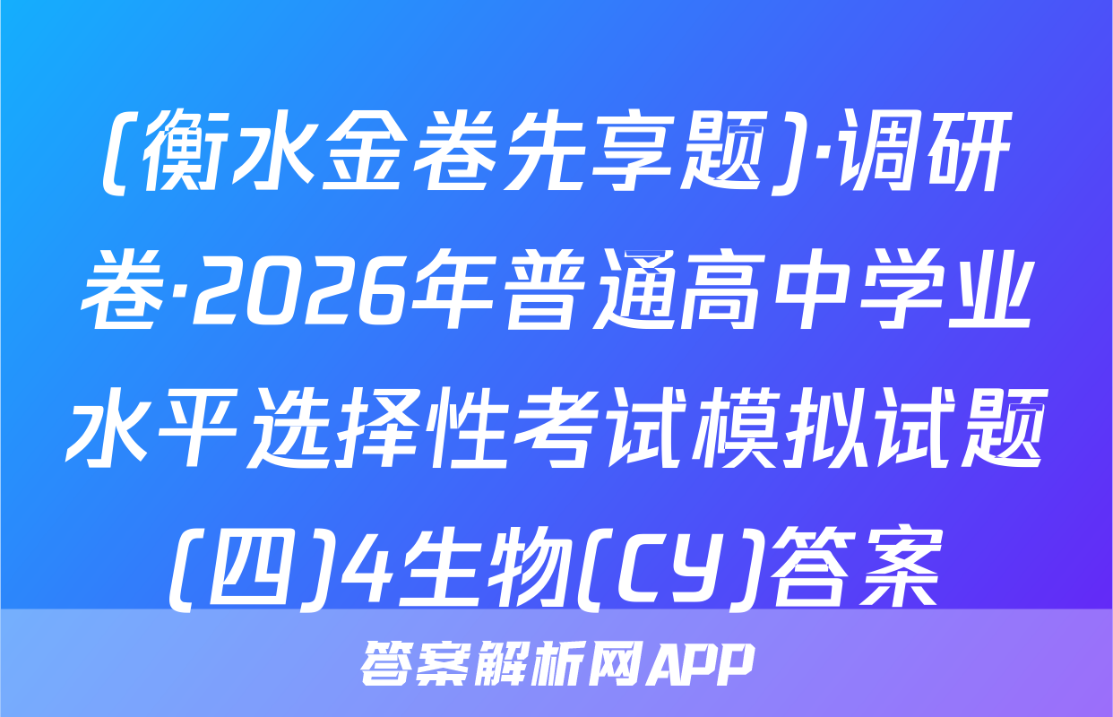 (衡水金卷先享题)·调研卷·2026年普通高中学业水平选择性考试模拟试题(四)4生物(CY)答案