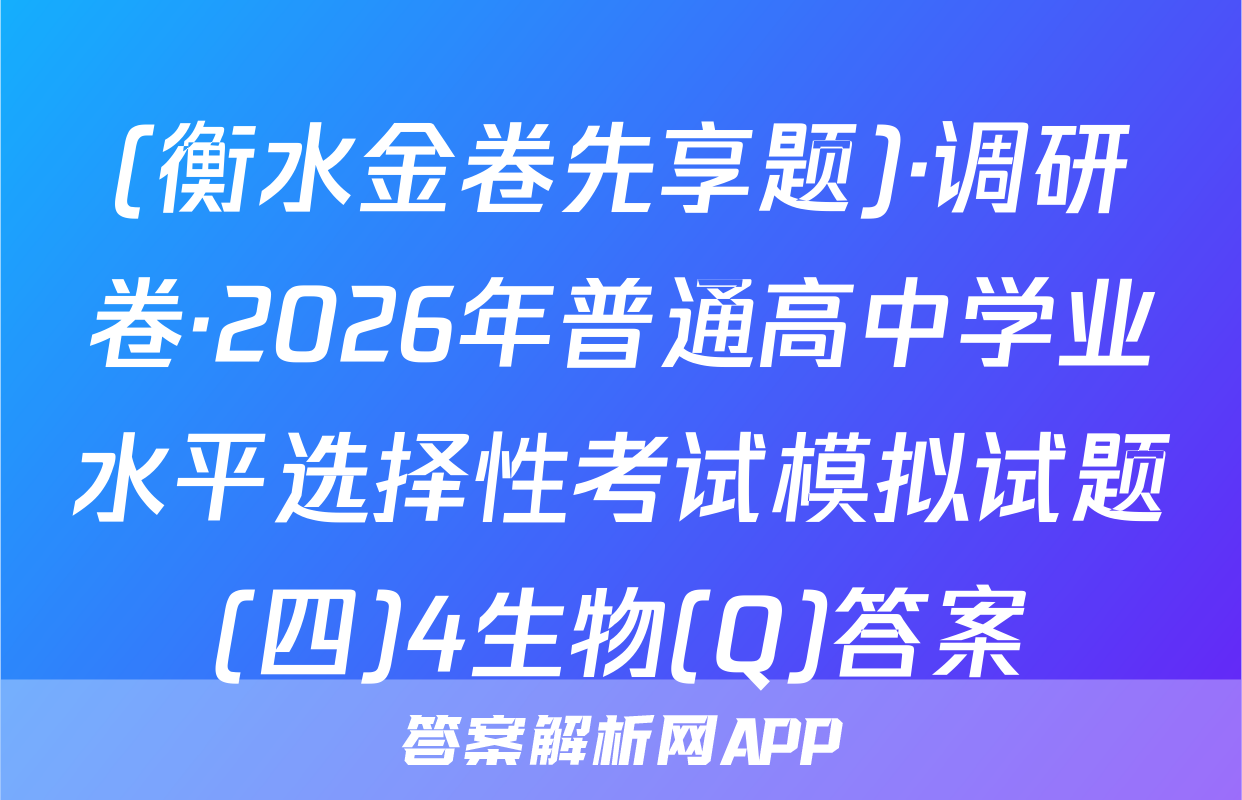 (衡水金卷先享题)·调研卷·2026年普通高中学业水平选择性考试模拟试题(四)4生物(Q)答案