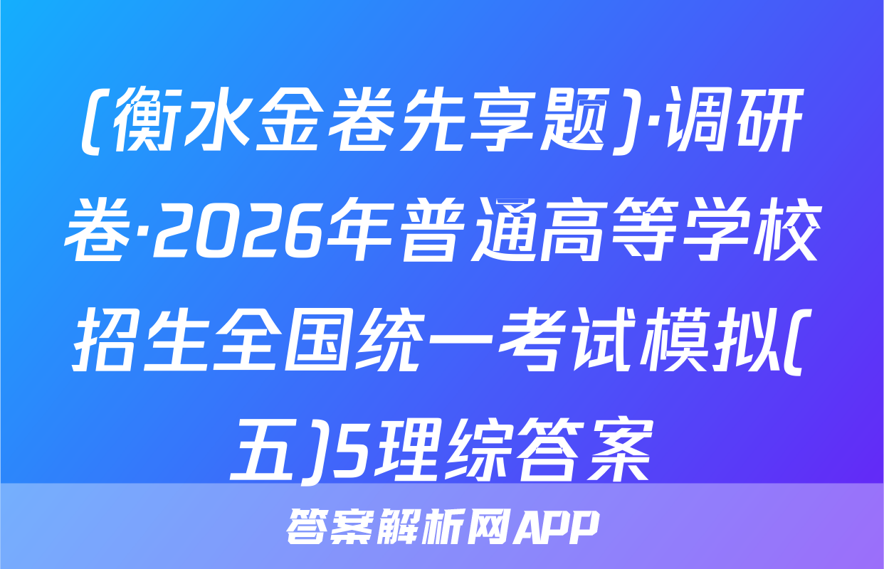 (衡水金卷先享题)·调研卷·2026年普通高等学校招生全国统一考试模拟(五)5理综答案