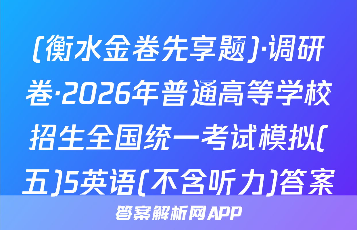 (衡水金卷先享题)·调研卷·2026年普通高等学校招生全国统一考试模拟(五)5英语(不含听力)答案