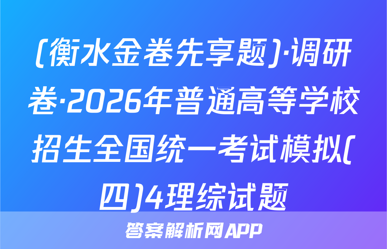 (衡水金卷先享题)·调研卷·2026年普通高等学校招生全国统一考试模拟(四)4理综试题