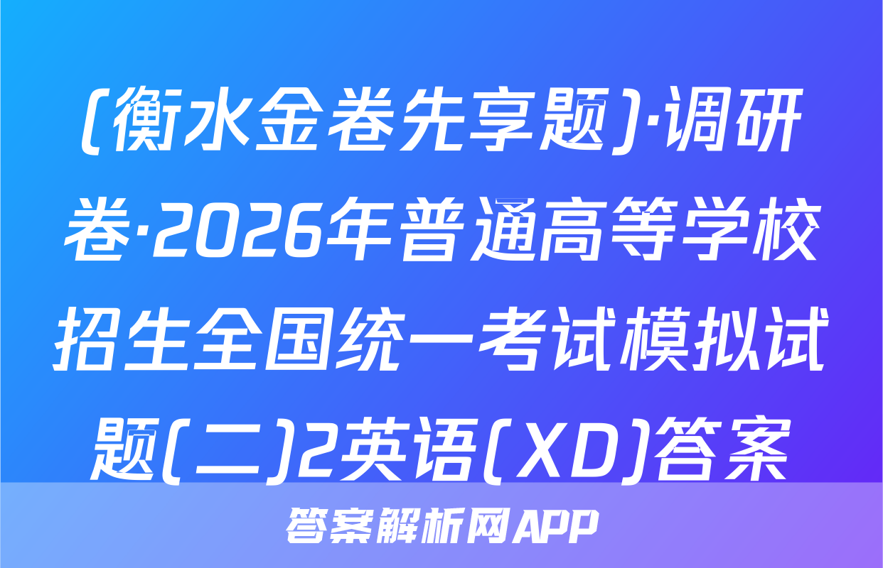 (衡水金卷先享题)·调研卷·2026年普通高等学校招生全国统一考试模拟试题(二)2英语(XD)答案
