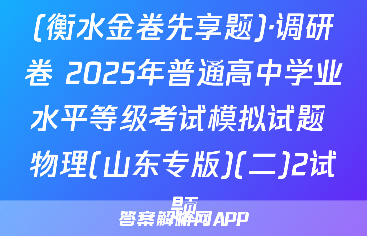 (衡水金卷先享题)·调研卷 2025年普通高中学业水平等级考试模拟试题 物理(山东专版)(二)2试题