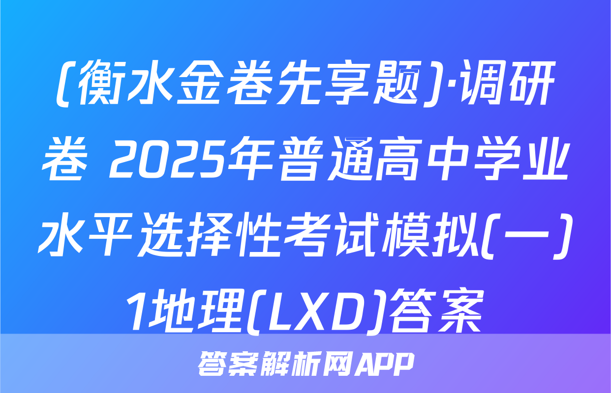 (衡水金卷先享题)·调研卷 2025年普通高中学业水平选择性考试模拟(一)1地理(LXD)答案