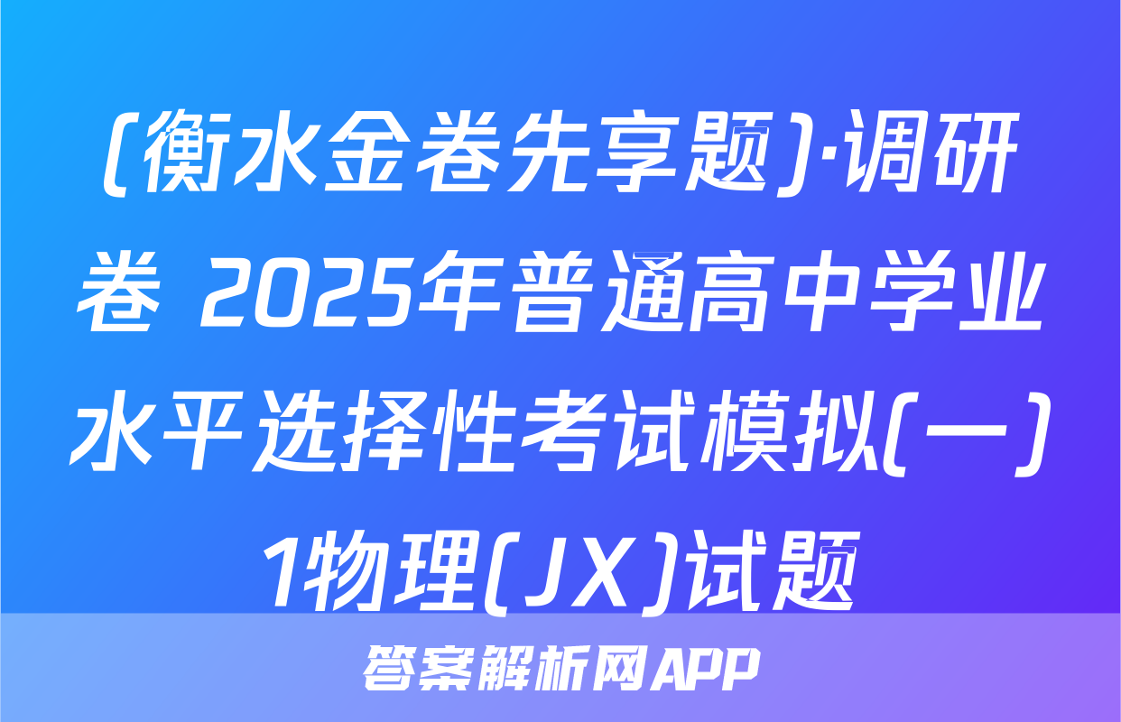 (衡水金卷先享题)·调研卷 2025年普通高中学业水平选择性考试模拟(一)1物理(JX)试题