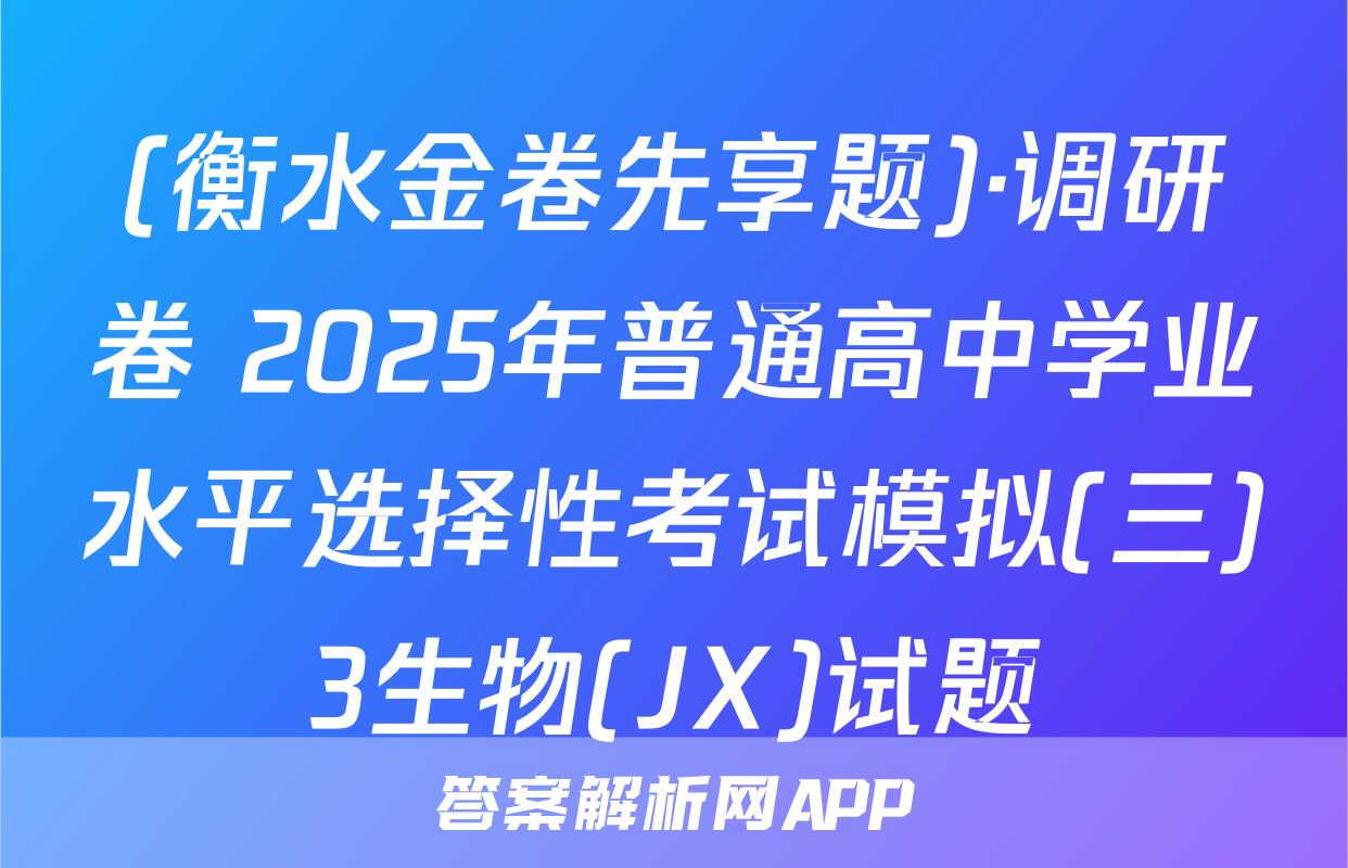 (衡水金卷先享题)·调研卷 2025年普通高中学业水平选择性考试模拟(三)3生物(JX)试题