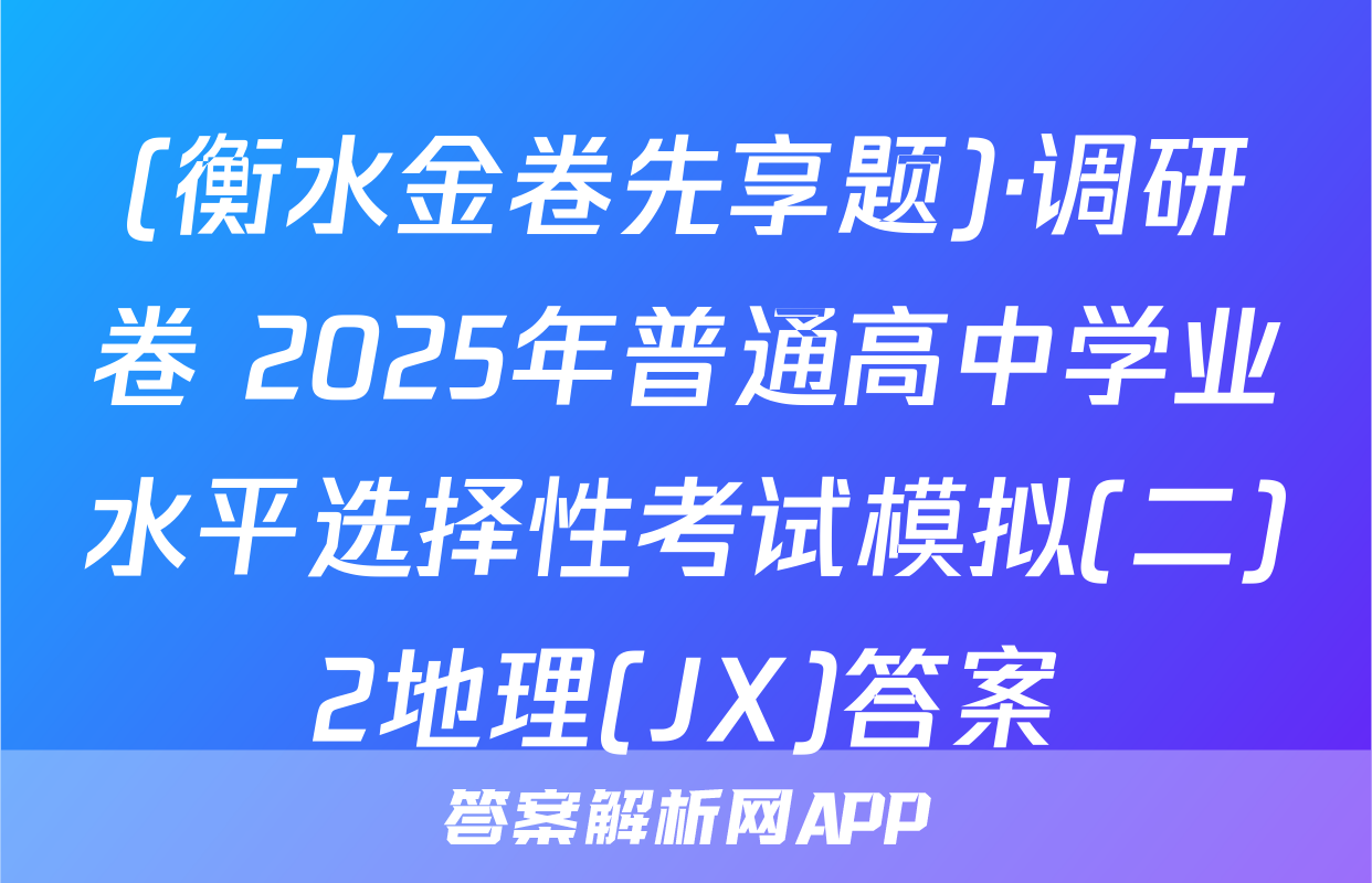 (衡水金卷先享题)·调研卷 2025年普通高中学业水平选择性考试模拟(二)2地理(JX)答案