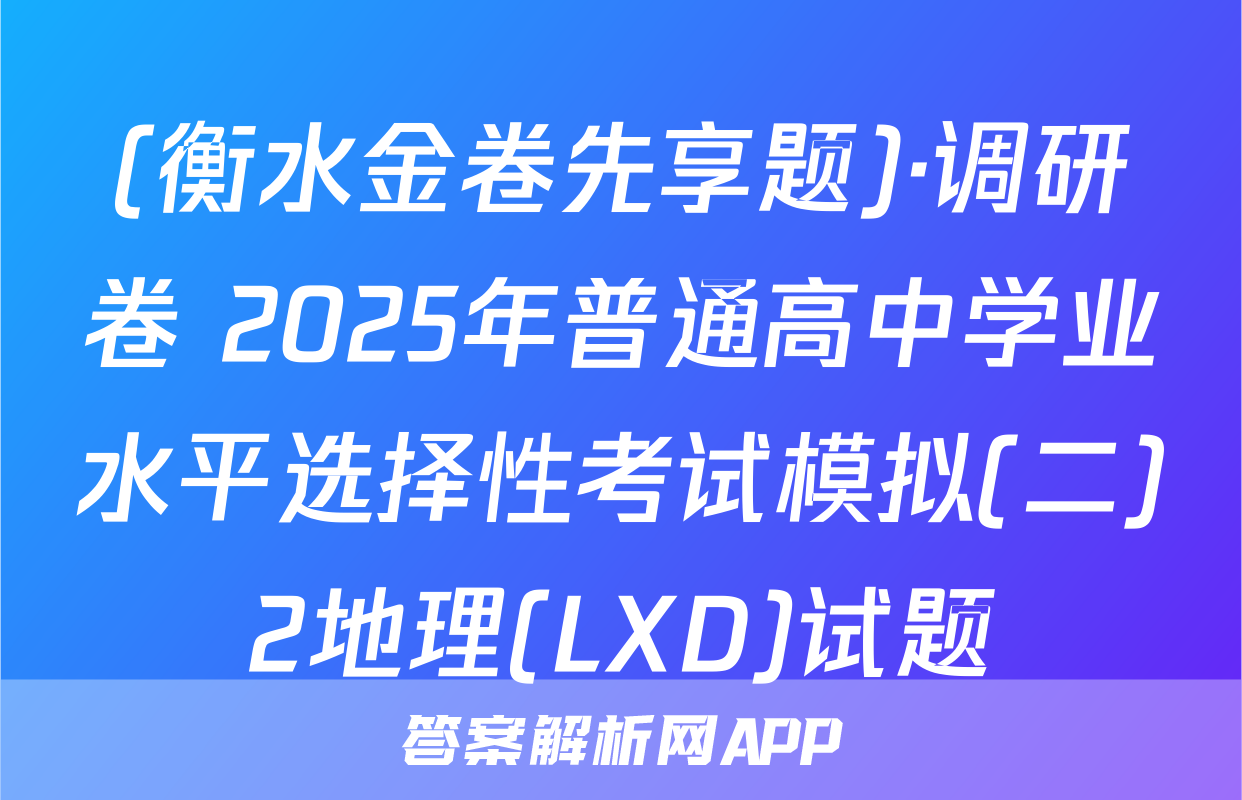 (衡水金卷先享题)·调研卷 2025年普通高中学业水平选择性考试模拟(二)2地理(LXD)试题