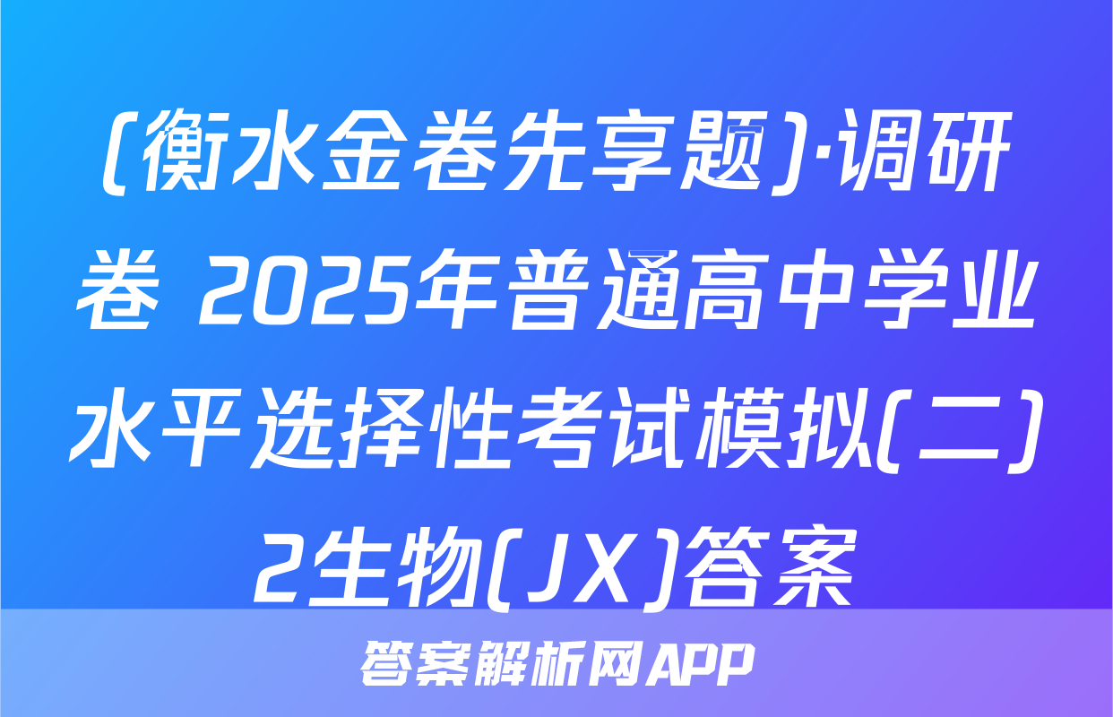 (衡水金卷先享题)·调研卷 2025年普通高中学业水平选择性考试模拟(二)2生物(JX)答案