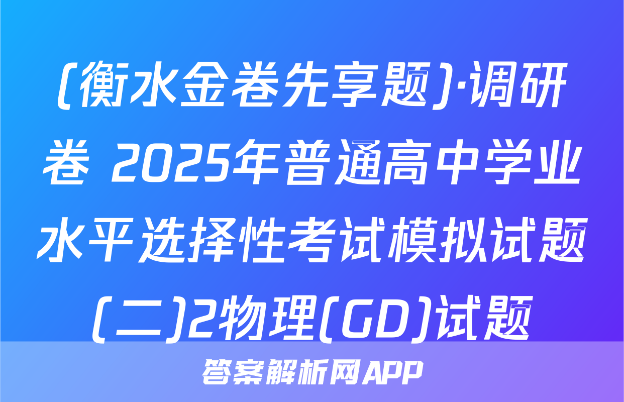 (衡水金卷先享题)·调研卷 2025年普通高中学业水平选择性考试模拟试题(二)2物理(GD)试题