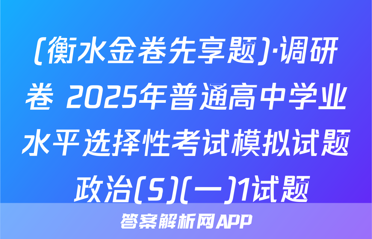 (衡水金卷先享题)·调研卷 2025年普通高中学业水平选择性考试模拟试题 政治(S)(一)1试题