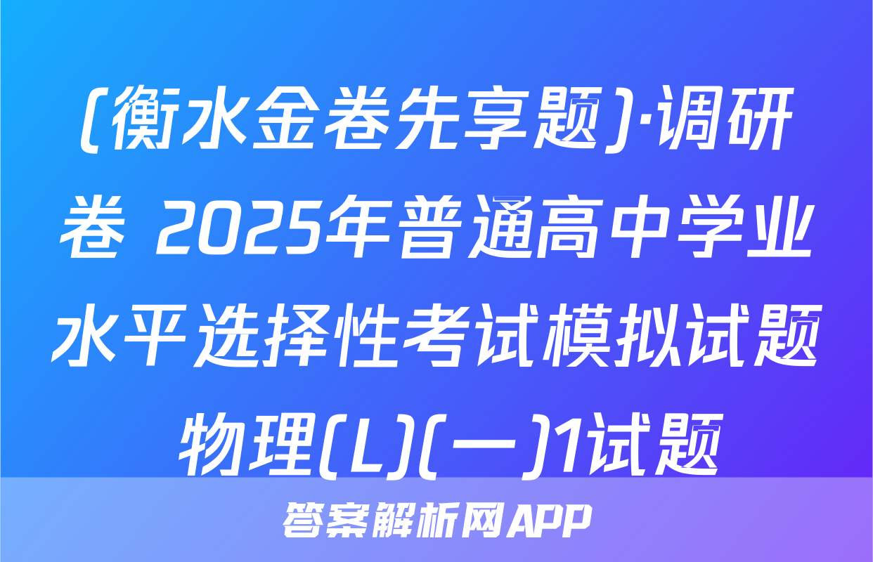 (衡水金卷先享题)·调研卷 2025年普通高中学业水平选择性考试模拟试题 物理(L)(一)1试题