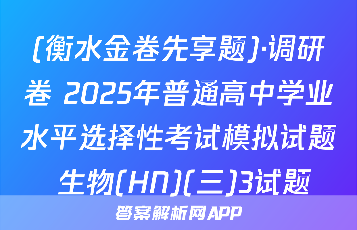 (衡水金卷先享题)·调研卷 2025年普通高中学业水平选择性考试模拟试题 生物(HN)(三)3试题