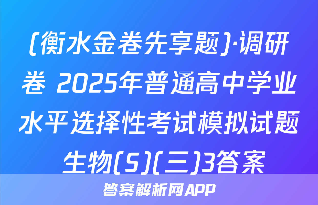 (衡水金卷先享题)·调研卷 2025年普通高中学业水平选择性考试模拟试题 生物(S)(三)3答案