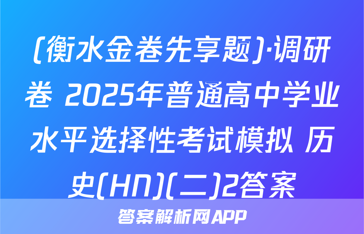 (衡水金卷先享题)·调研卷 2025年普通高中学业水平选择性考试模拟 历史(HN)(二)2答案