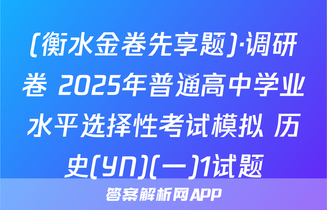 (衡水金卷先享题)·调研卷 2025年普通高中学业水平选择性考试模拟 历史(YN)(一)1试题