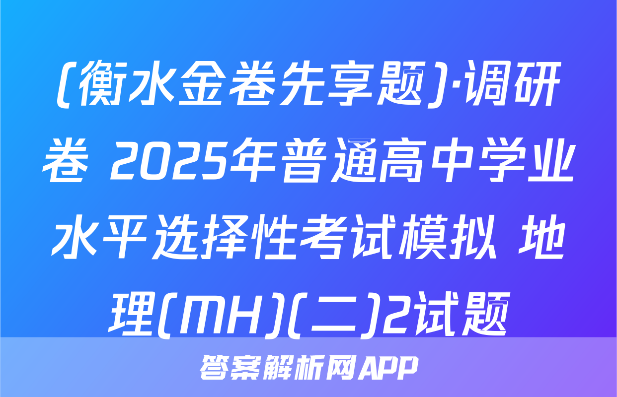 (衡水金卷先享题)·调研卷 2025年普通高中学业水平选择性考试模拟 地理(MH)(二)2试题