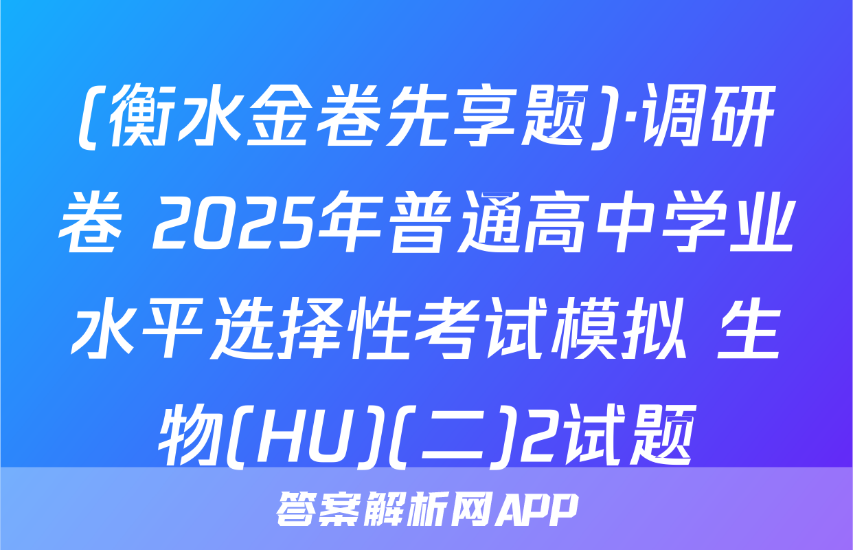(衡水金卷先享题)·调研卷 2025年普通高中学业水平选择性考试模拟 生物(HU)(二)2试题