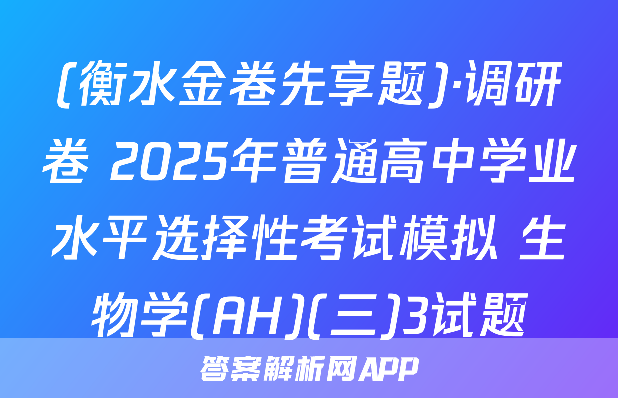 (衡水金卷先享题)·调研卷 2025年普通高中学业水平选择性考试模拟 生物学(AH)(三)3试题