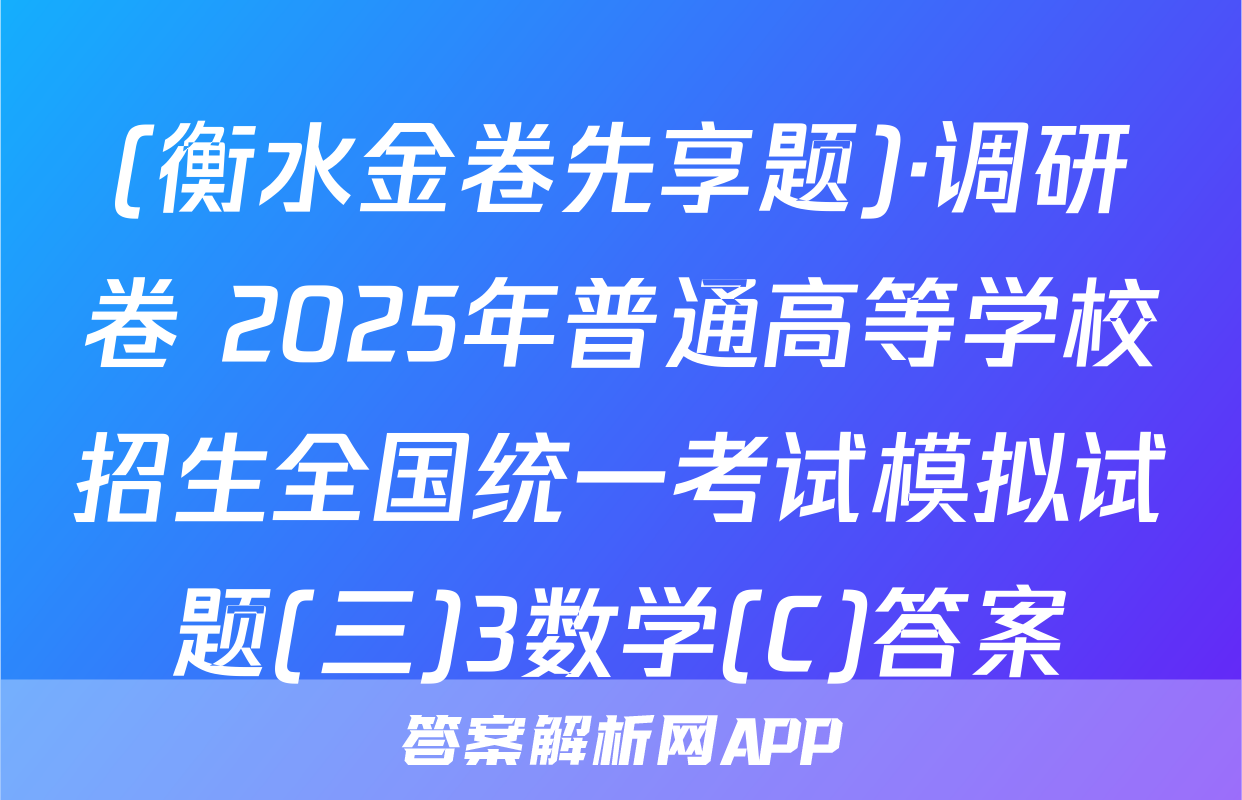 (衡水金卷先享题)·调研卷 2025年普通高等学校招生全国统一考试模拟试题(三)3数学(C)答案