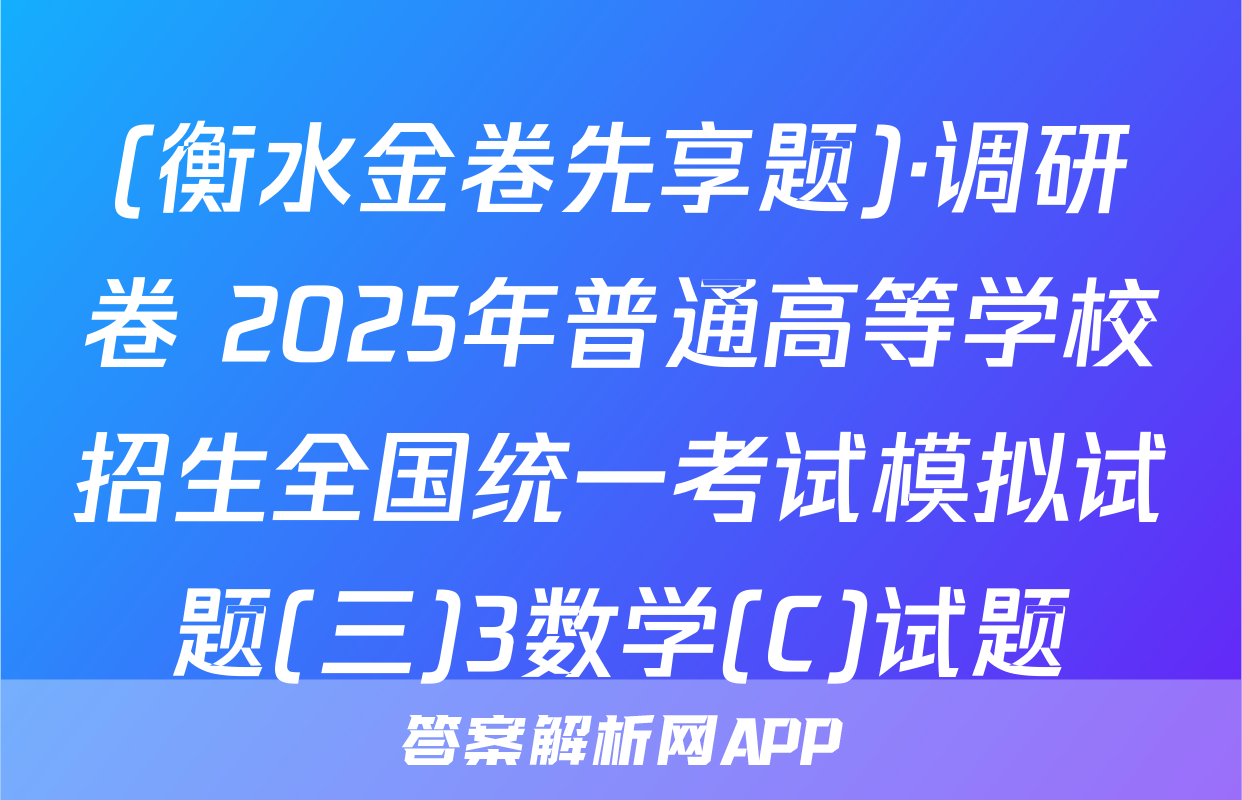 (衡水金卷先享题)·调研卷 2025年普通高等学校招生全国统一考试模拟试题(三)3数学(C)试题