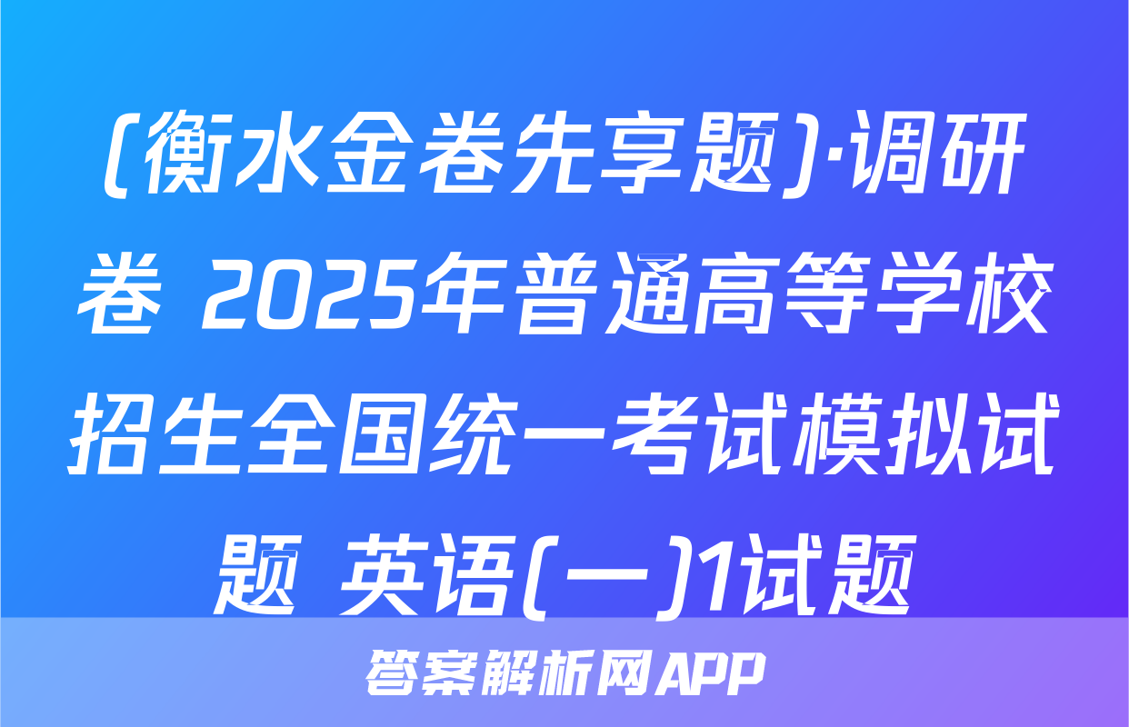 (衡水金卷先享题)·调研卷 2025年普通高等学校招生全国统一考试模拟试题 英语(一)1试题