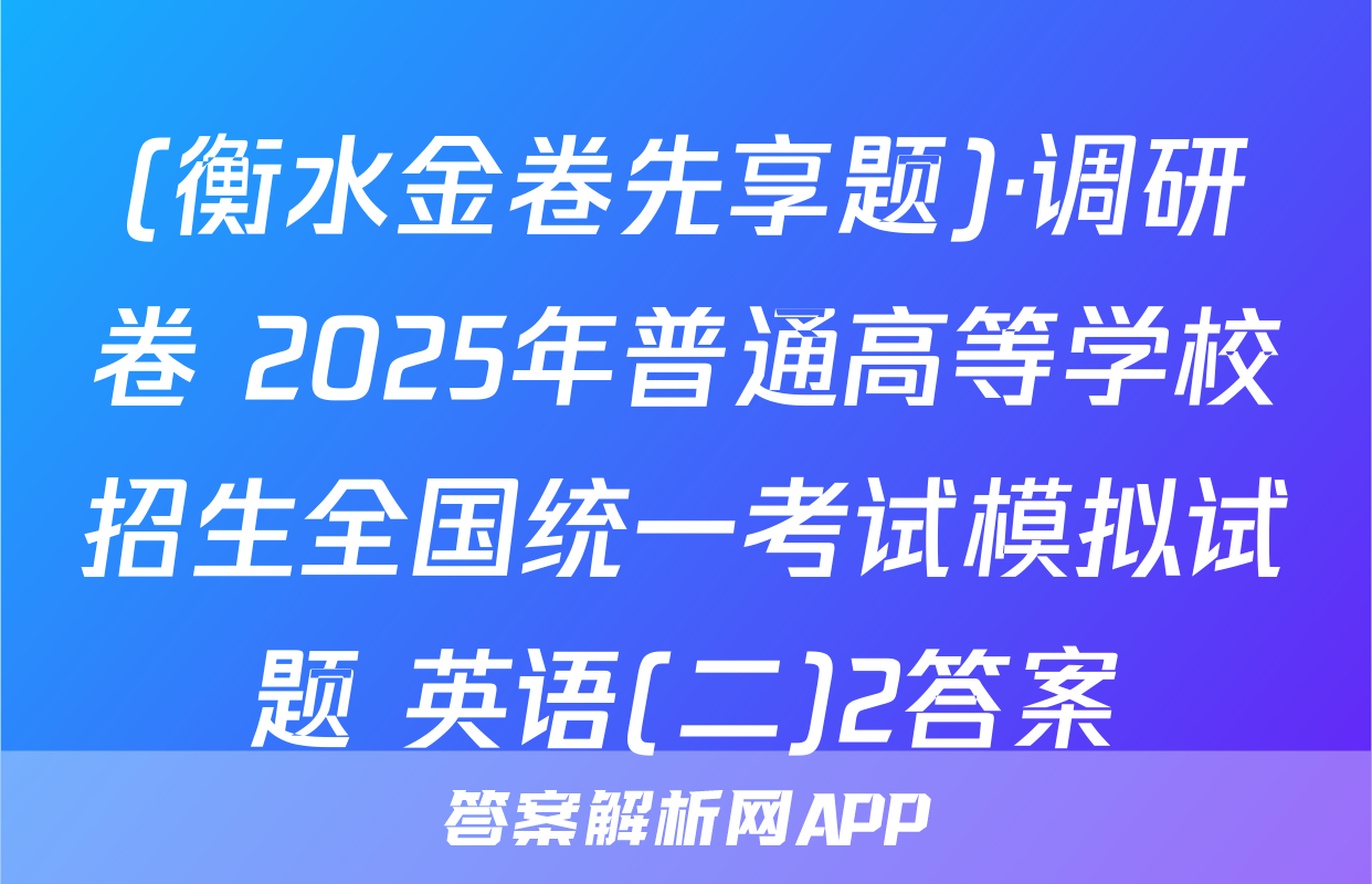 (衡水金卷先享题)·调研卷 2025年普通高等学校招生全国统一考试模拟试题 英语(二)2答案