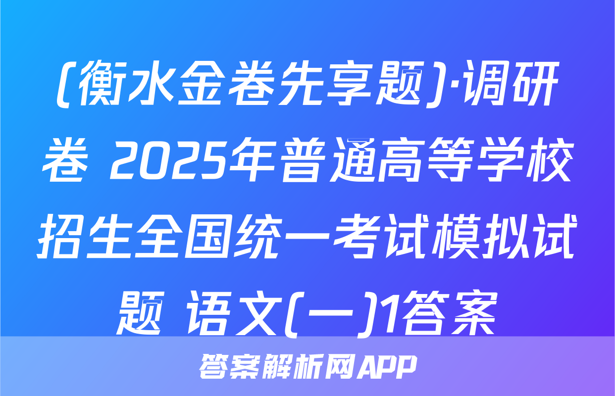 (衡水金卷先享题)·调研卷 2025年普通高等学校招生全国统一考试模拟试题 语文(一)1答案