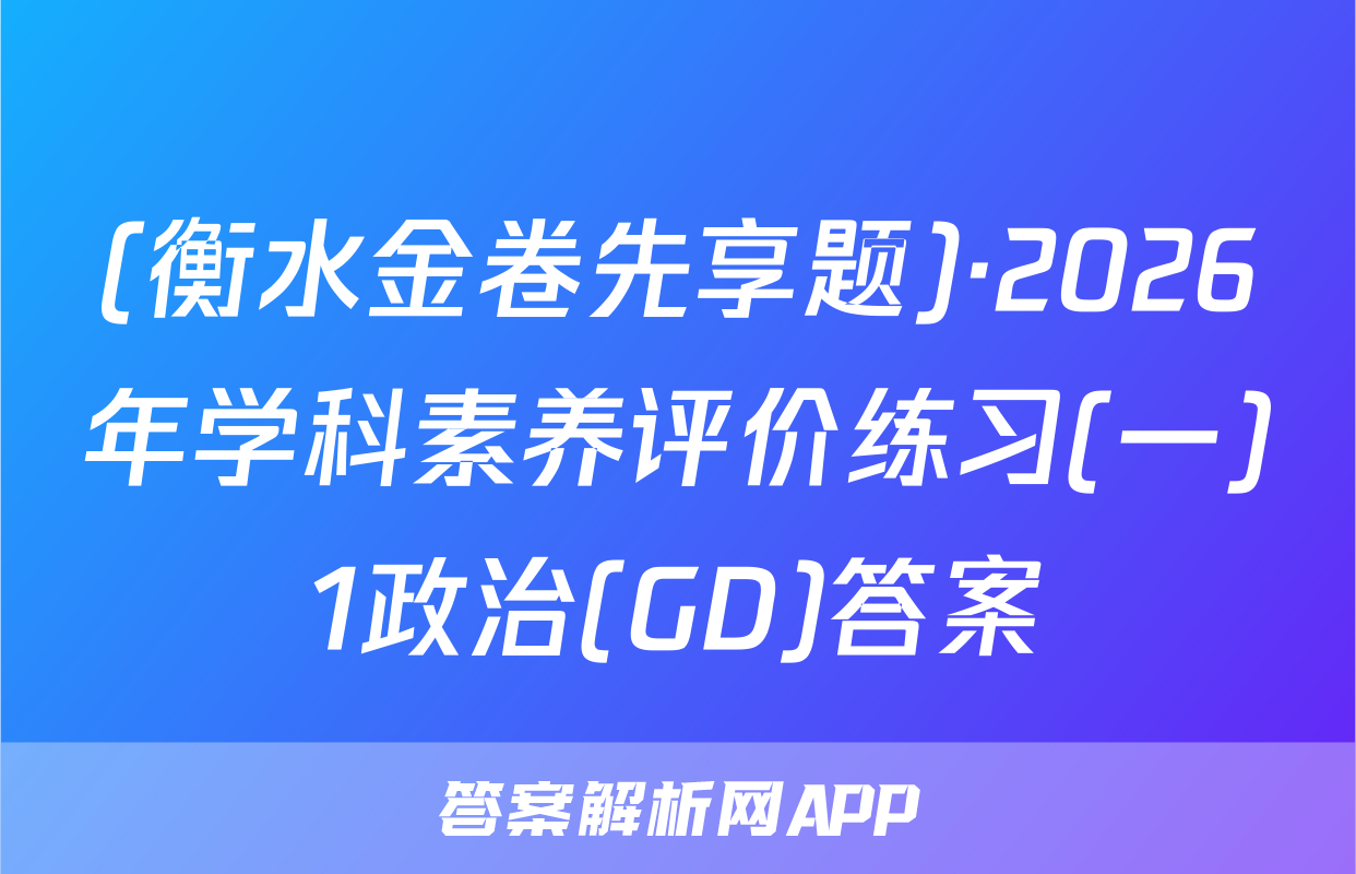 (衡水金卷先享题)·2026年学科素养评价练习(一)1政治(GD)答案