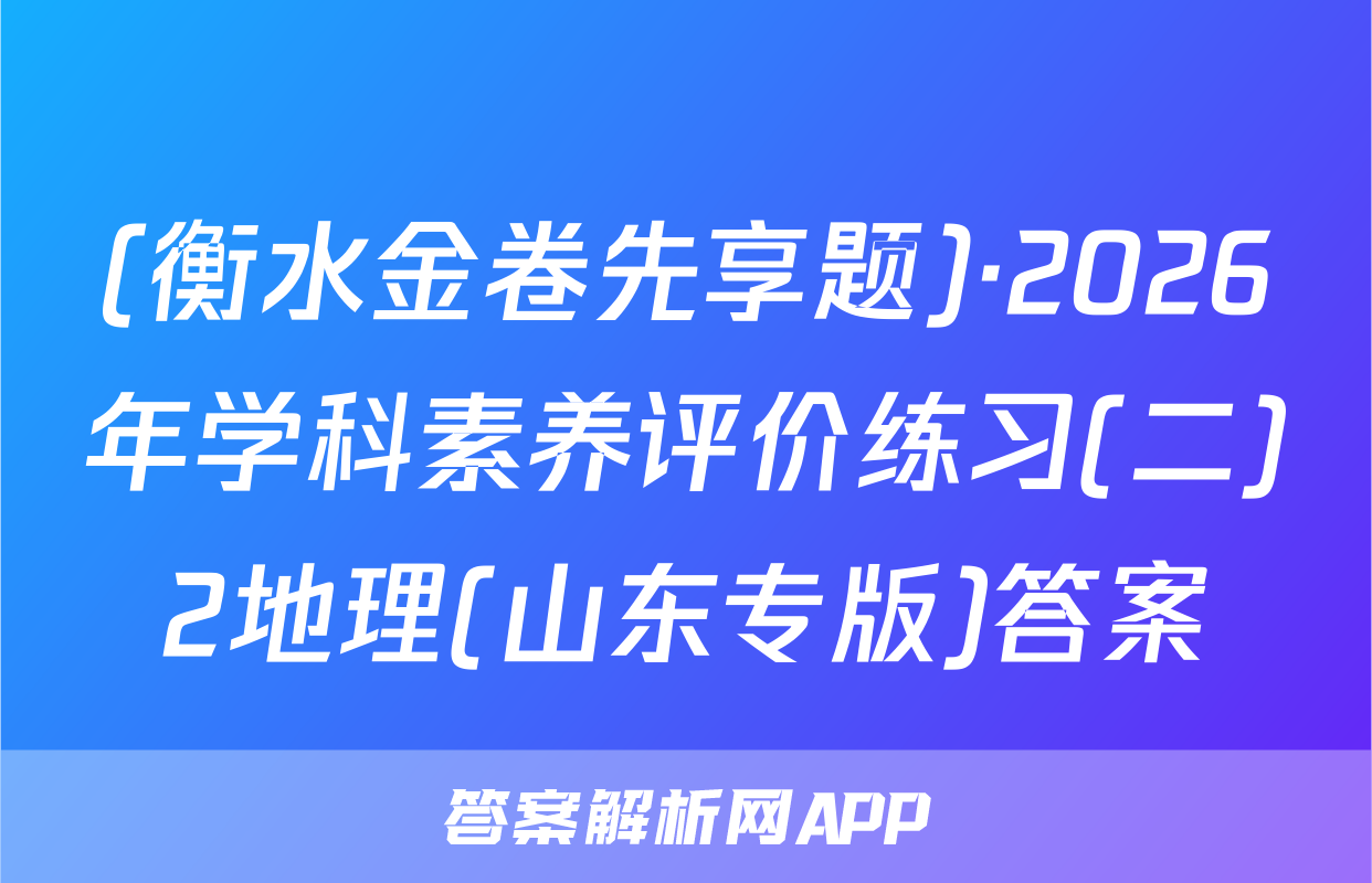 (衡水金卷先享题)·2026年学科素养评价练习(二)2地理(山东专版)答案