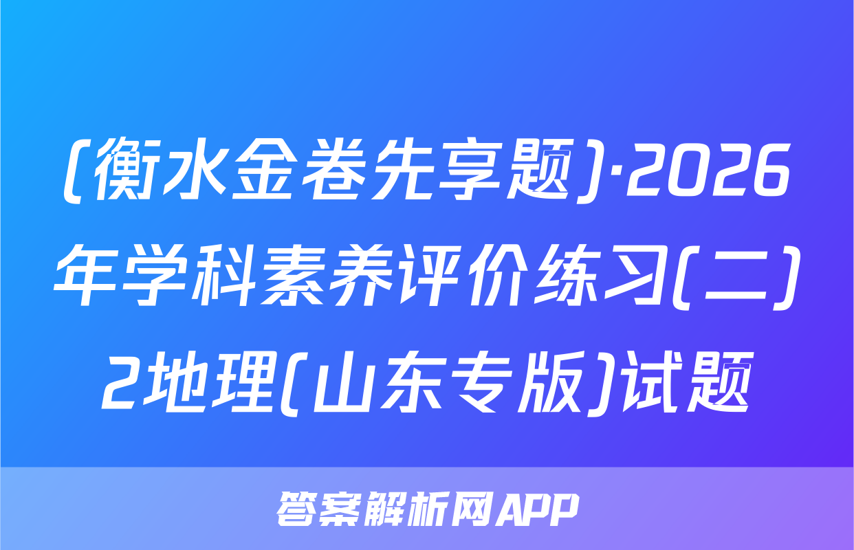 (衡水金卷先享题)·2026年学科素养评价练习(二)2地理(山东专版)试题