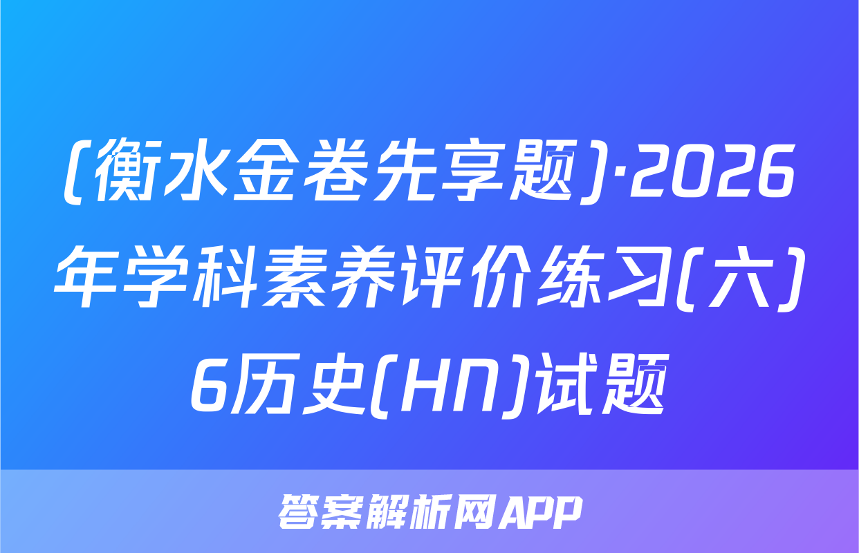(衡水金卷先享题)·2026年学科素养评价练习(六)6历史(HN)试题