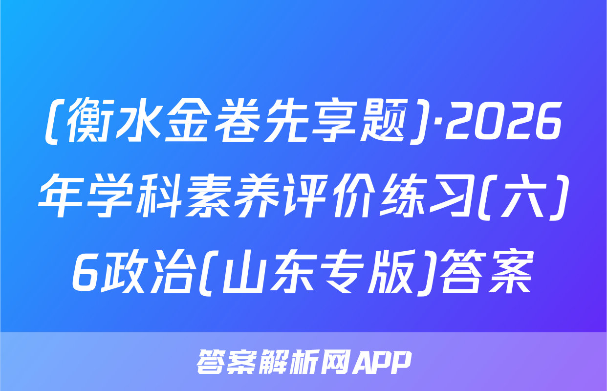 (衡水金卷先享题)·2026年学科素养评价练习(六)6政治(山东专版)答案