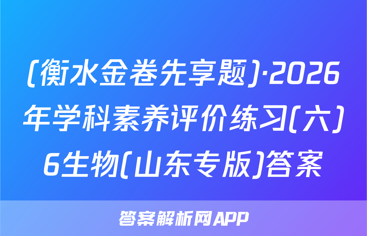 (衡水金卷先享题)·2026年学科素养评价练习(六)6生物(山东专版)答案