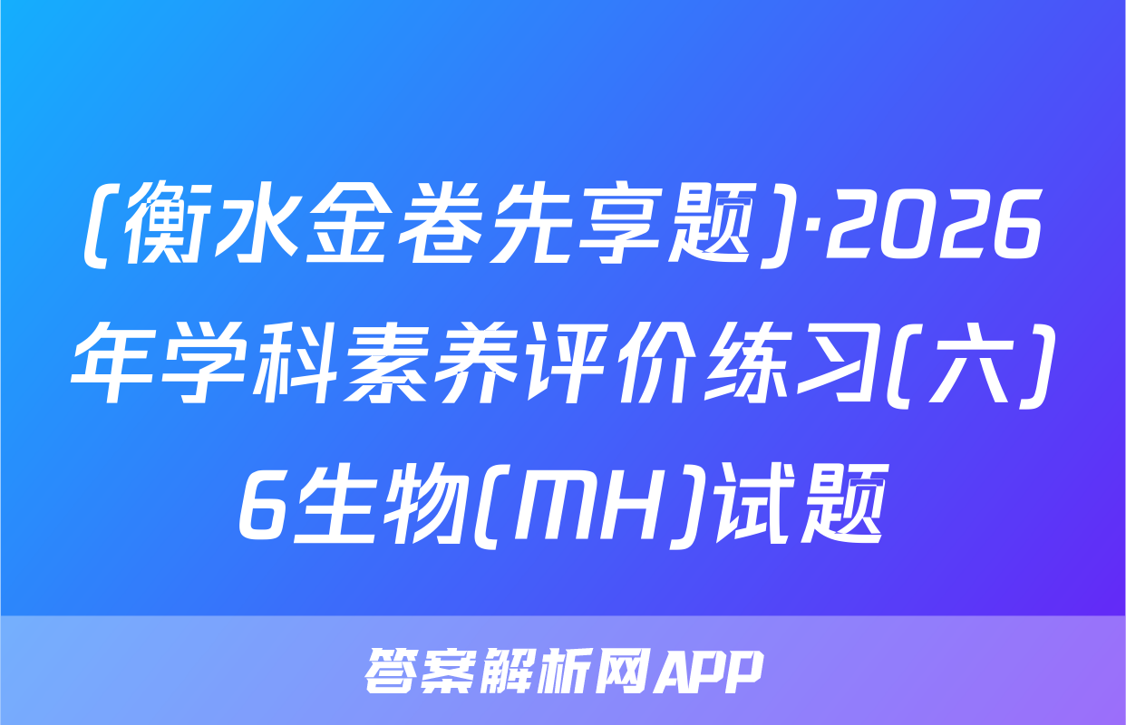 (衡水金卷先享题)·2026年学科素养评价练习(六)6生物(MH)试题