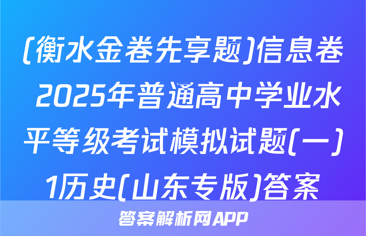 (衡水金卷先享题)信息卷 2025年普通高中学业水平等级考试模拟试题(一)1历史(山东专版)答案