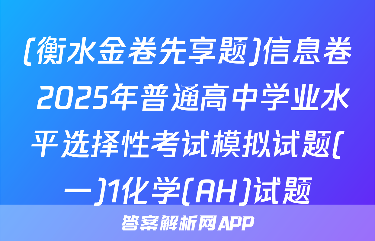 (衡水金卷先享题)信息卷 2025年普通高中学业水平选择性考试模拟试题(一)1化学(AH)试题