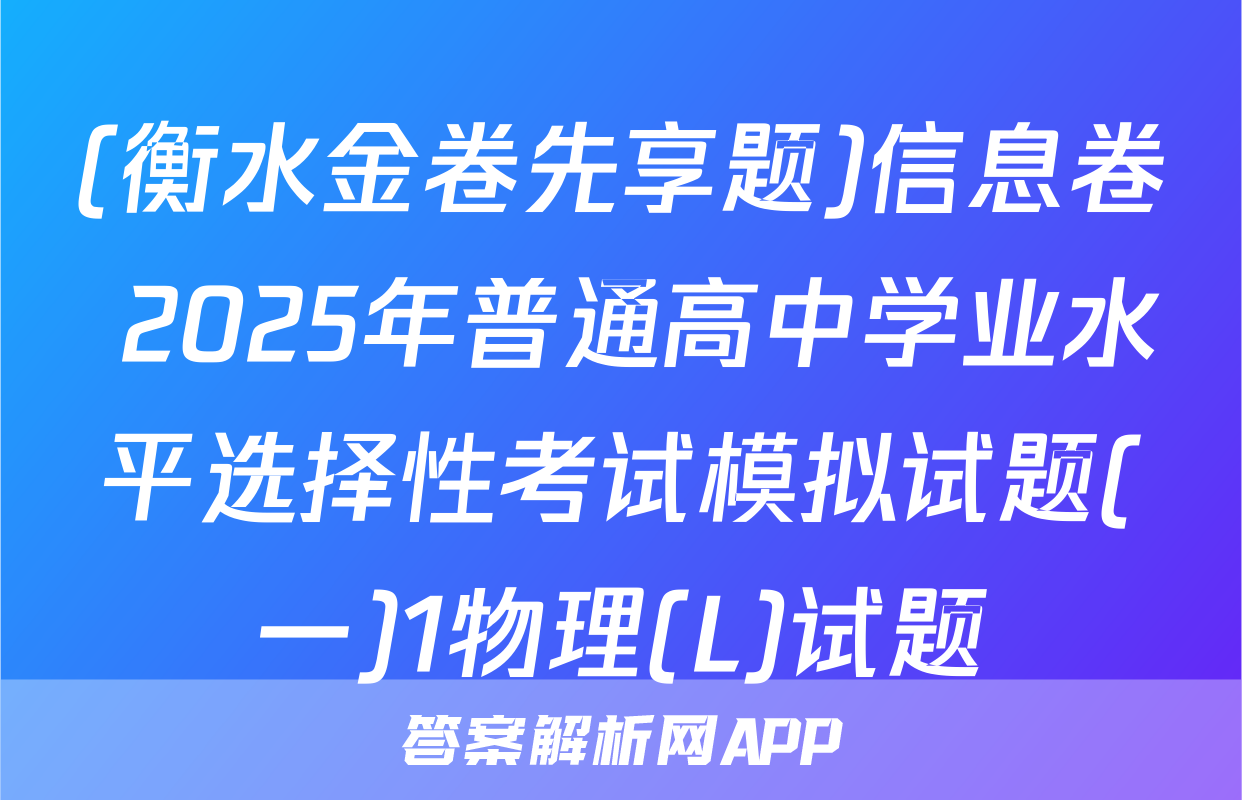 (衡水金卷先享题)信息卷 2025年普通高中学业水平选择性考试模拟试题(一)1物理(L)试题