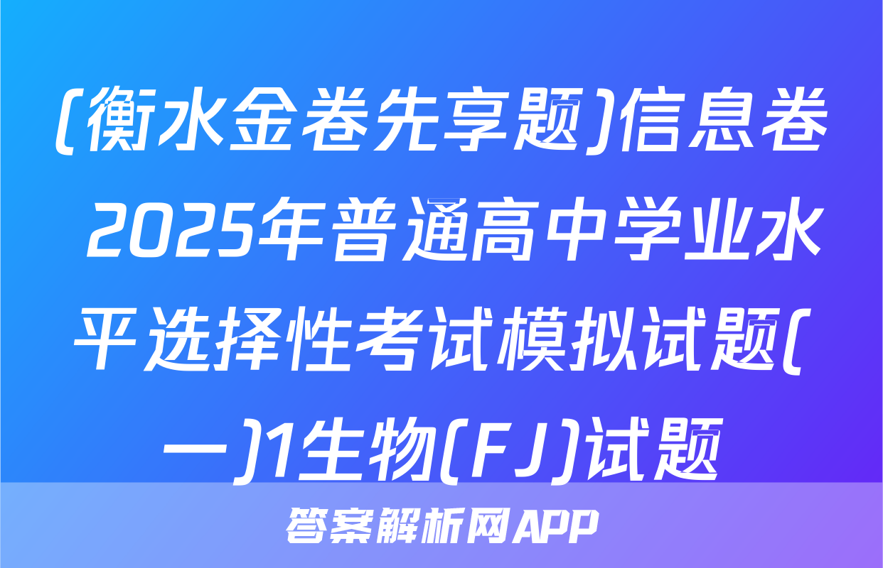 (衡水金卷先享题)信息卷 2025年普通高中学业水平选择性考试模拟试题(一)1生物(FJ)试题