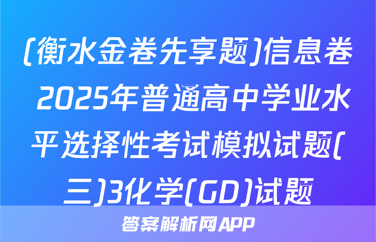 (衡水金卷先享题)信息卷 2025年普通高中学业水平选择性考试模拟试题(三)3化学(GD)试题