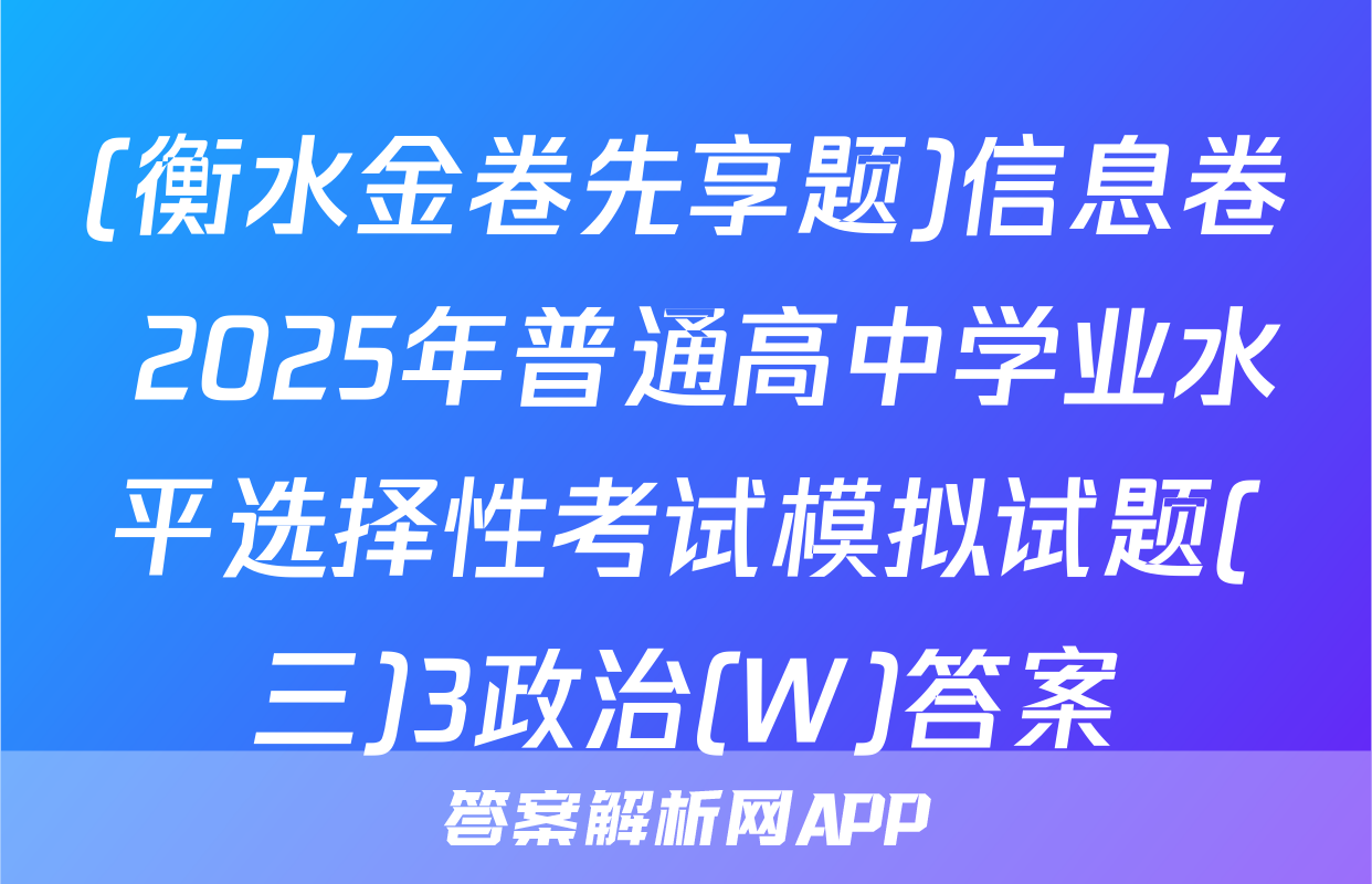 (衡水金卷先享题)信息卷 2025年普通高中学业水平选择性考试模拟试题(三)3政治(W)答案