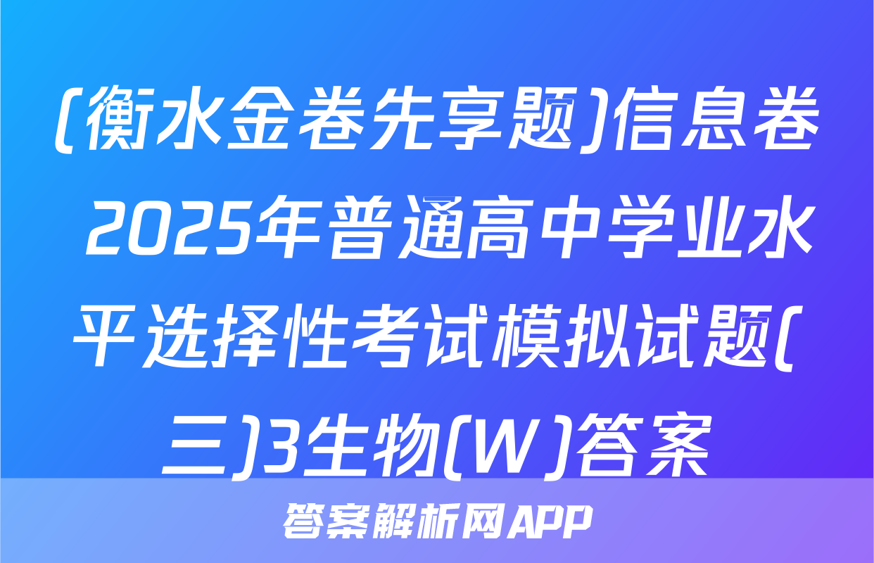 (衡水金卷先享题)信息卷 2025年普通高中学业水平选择性考试模拟试题(三)3生物(W)答案