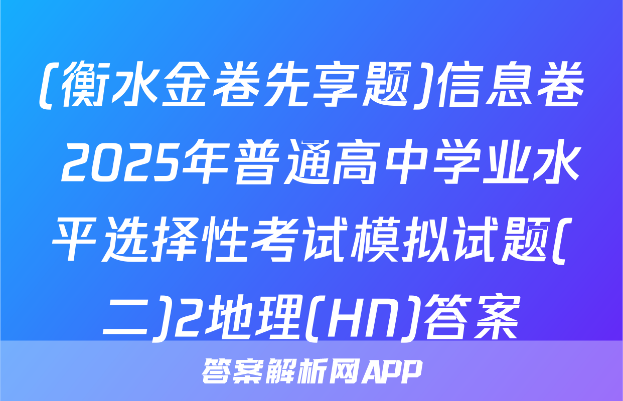 (衡水金卷先享题)信息卷 2025年普通高中学业水平选择性考试模拟试题(二)2地理(HN)答案