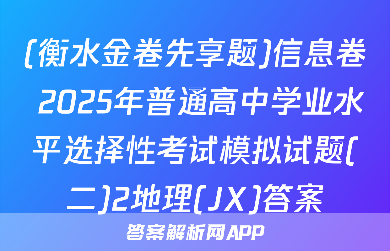 (衡水金卷先享题)信息卷 2025年普通高中学业水平选择性考试模拟试题(二)2地理(JX)答案