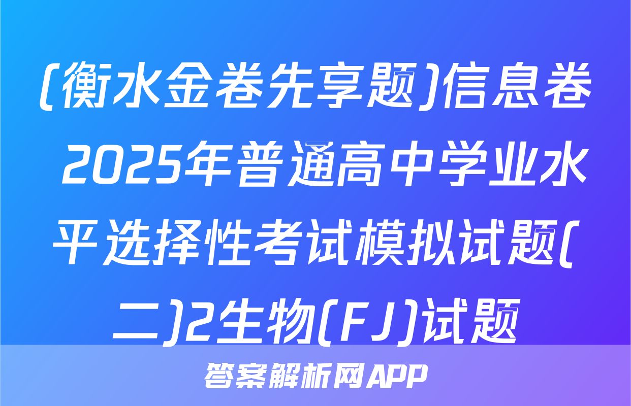 (衡水金卷先享题)信息卷 2025年普通高中学业水平选择性考试模拟试题(二)2生物(FJ)试题