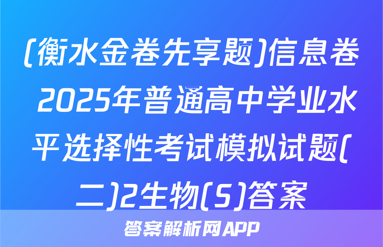 (衡水金卷先享题)信息卷 2025年普通高中学业水平选择性考试模拟试题(二)2生物(S)答案