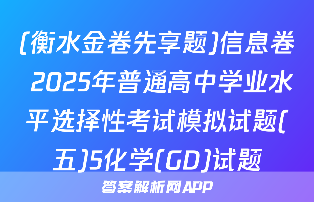(衡水金卷先享题)信息卷 2025年普通高中学业水平选择性考试模拟试题(五)5化学(GD)试题