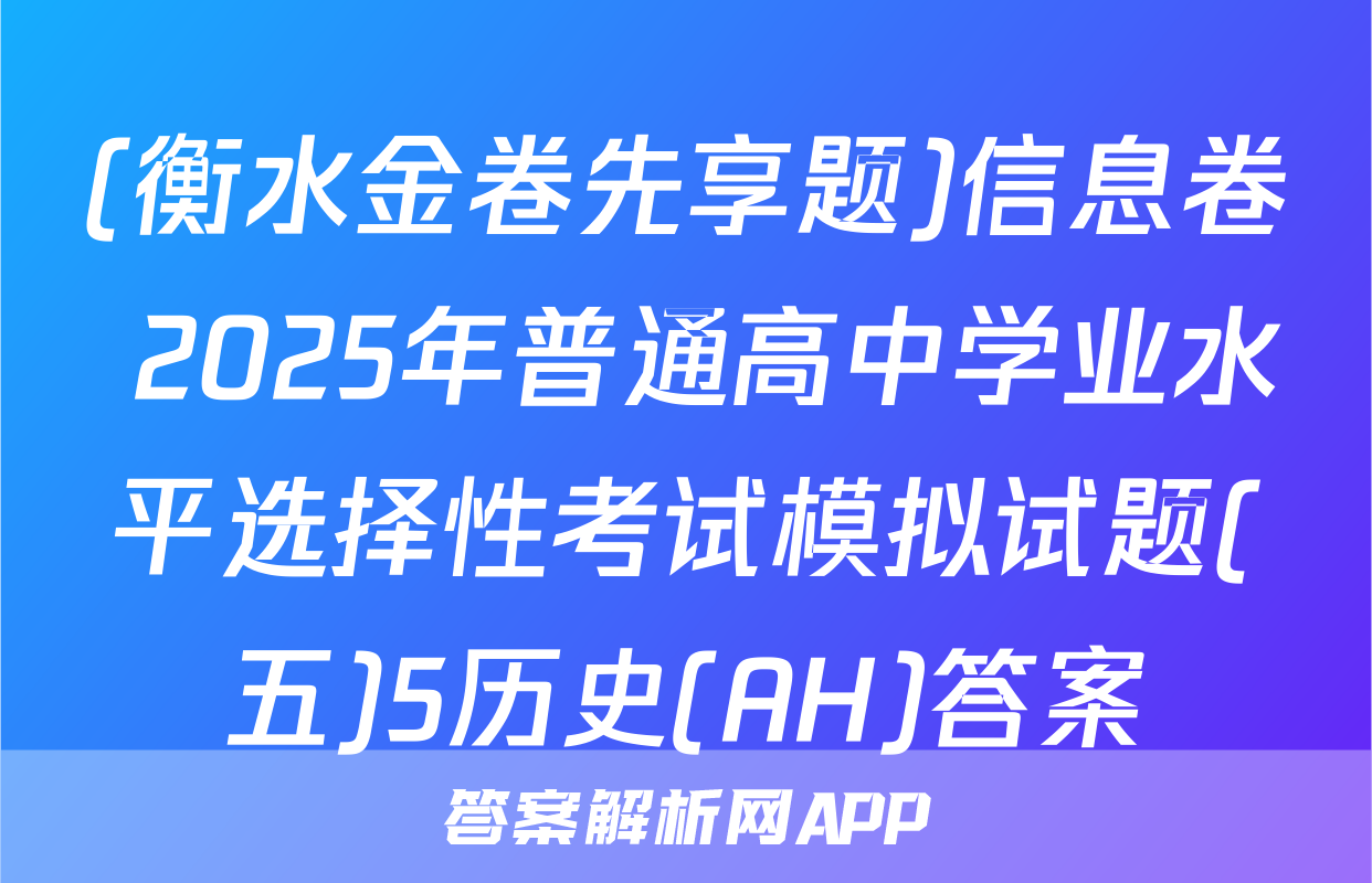 (衡水金卷先享题)信息卷 2025年普通高中学业水平选择性考试模拟试题(五)5历史(AH)答案
