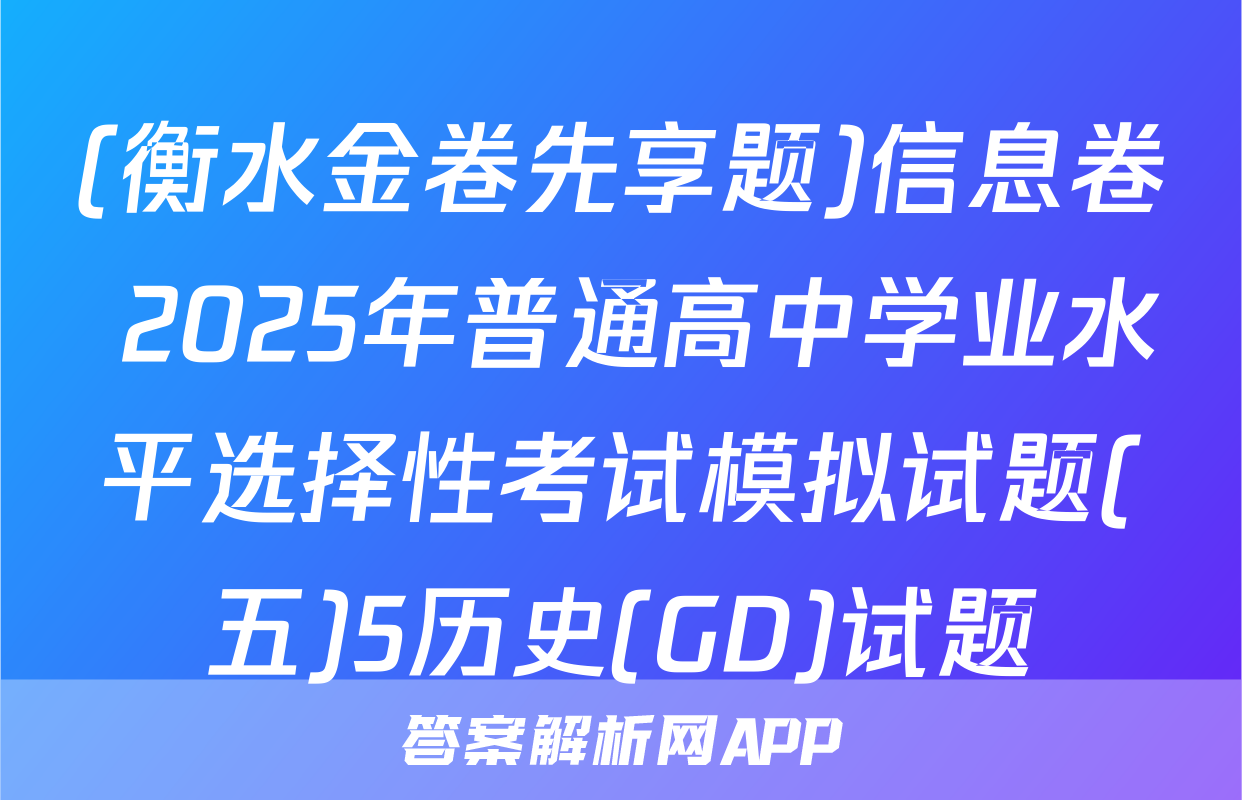 (衡水金卷先享题)信息卷 2025年普通高中学业水平选择性考试模拟试题(五)5历史(GD)试题